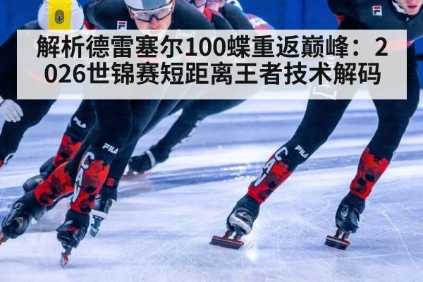 解析德雷塞尔100蝶重返巅峰：2026世锦赛短距离王者技术解码