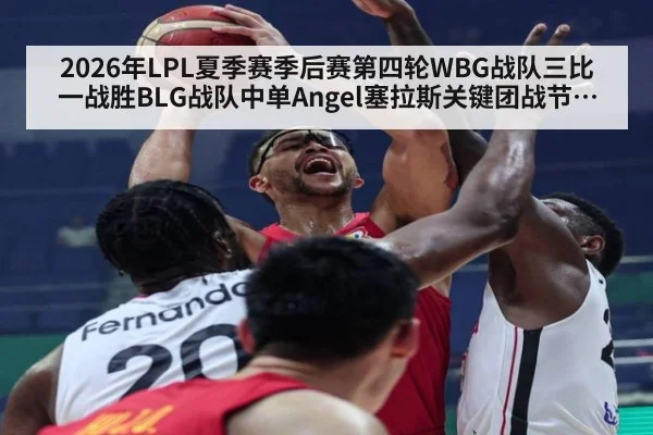 2026年LPL夏季赛季后赛第四轮WBG战队三比一战胜BLG战队中单Angel塞拉斯关键团战节奏深度复盘