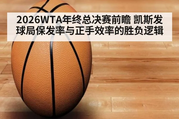 2026WTA年终总决赛前瞻 凯斯发球局保发率与正手效率的胜负逻辑