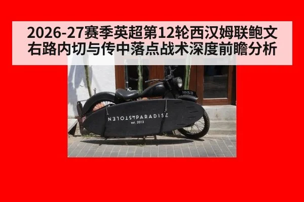 2026-27赛季英超第12轮西汉姆联鲍文右路内切与传中落点战术深度前瞻分析